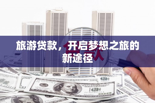 金湖旅游贷款，开启梦想之旅的新途径
