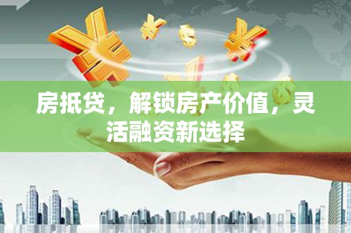 金湖房抵贷，解锁房产价值，灵活融资新选择