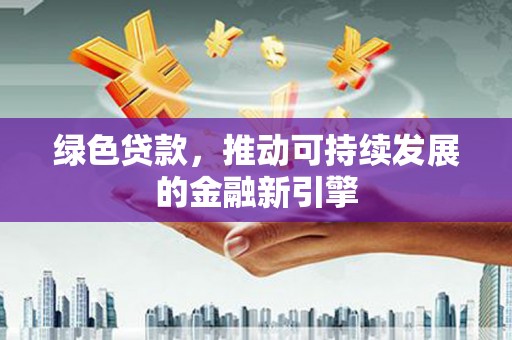 金湖绿色贷款，推动可持续发展的金融新引擎
