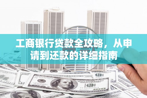 金湖工商银行贷款全攻略，从申请到还款的详细指南