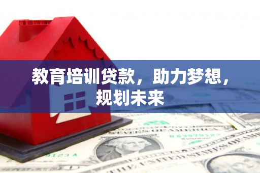 金湖教育培训贷款，助力梦想，规划未来