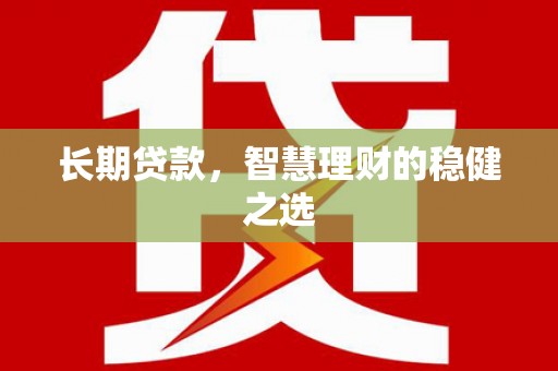 金湖长期贷款，智慧理财的稳健之选