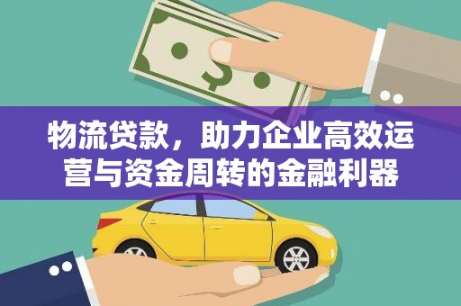 金湖物流贷款，助力企业高效运营与资金周转的金融利器