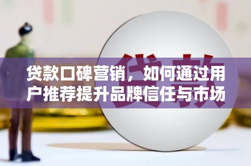 金湖贷款口碑营销，如何通过用户推荐提升品牌信任与市场份额
