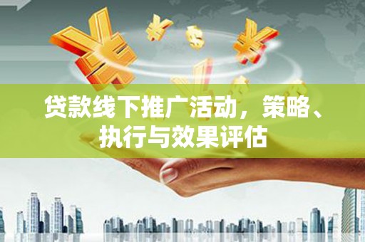 金湖贷款线下推广活动，策略、执行与效果评估