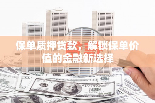 金湖保单质押贷款，解锁保单价值的金融新选择