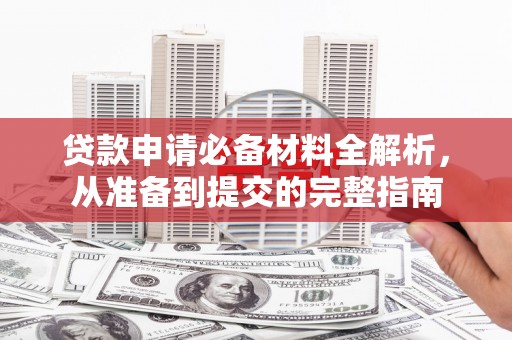 金湖贷款申请必备材料全解析，从准备到提交的完整指南