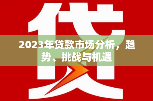 金湖2023年贷款市场分析，趋势、挑战与机遇