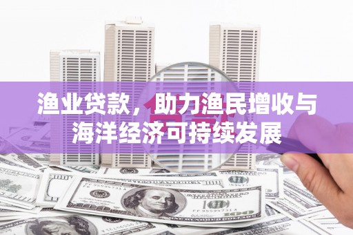 金湖渔业贷款，助力渔民增收与海洋经济可持续发展