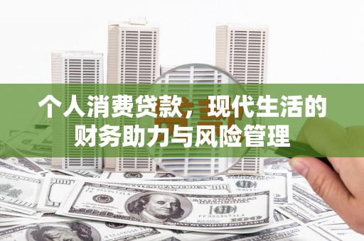 金湖个人消费贷款,现代生活的财务助力与风险管理 金湖个人消费贷款,现代生活的财务助力与风险管理