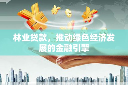 金湖林业贷款，推动绿色经济发展的金融引擎