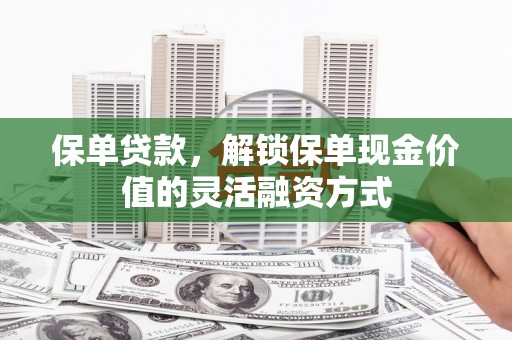 金湖保单贷款，解锁保单现金价值的灵活融资方式