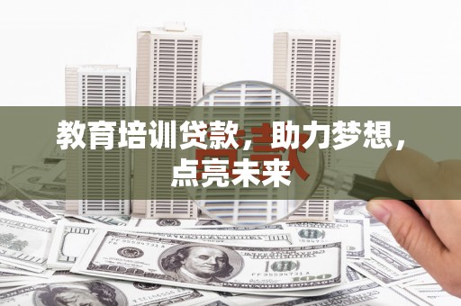 金湖教育培训贷款，助力梦想，点亮未来