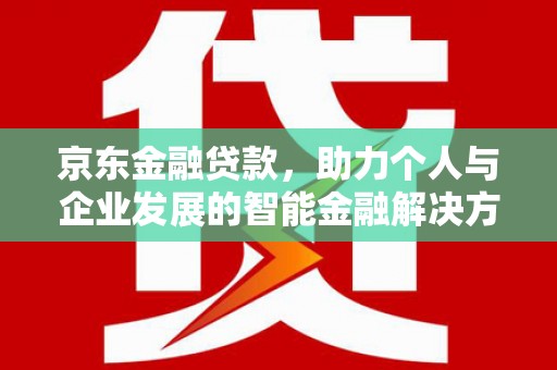 金湖京东金融贷款，助力个人与企业发展的智能金融解决方案