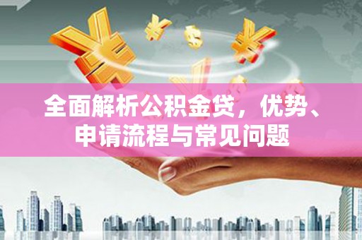 金湖全面解析公积金贷，优势、申请流程与常见问题
