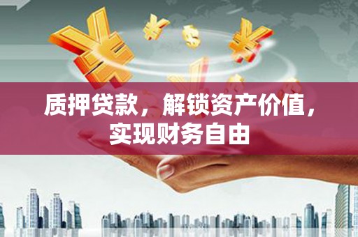 金湖质押贷款，解锁资产价值，实现财务自由