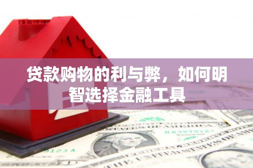 金湖贷款购物的利与弊，如何明智选择金融工具