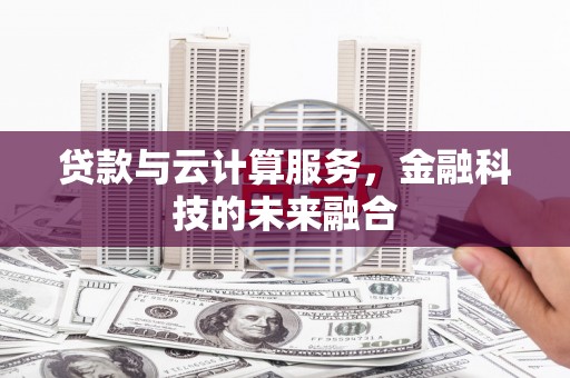 金湖贷款与云计算服务，金融科技的未来融合