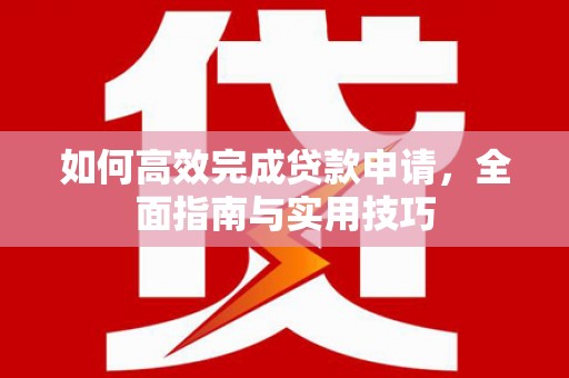 金湖如何高效完成贷款申请，全面指南与实用技巧
