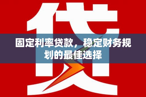 金湖固定利率贷款，稳定财务规划的最佳选择