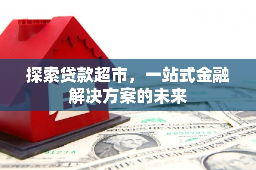 金湖探索贷款超市，一站式金融解决方案的未来