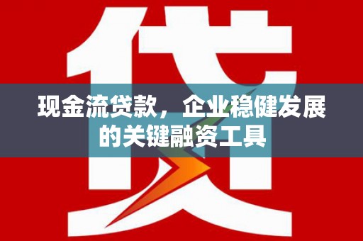 金湖现金流贷款，企业稳健发展的关键融资工具
