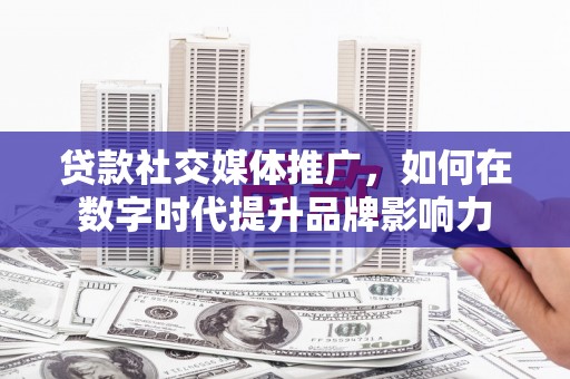 金湖贷款社交媒体推广，如何在数字时代提升品牌影响力