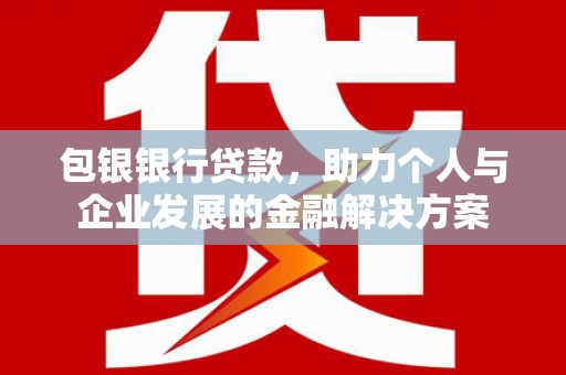 金湖包银银行贷款，助力个人与企业发展的金融解决方案