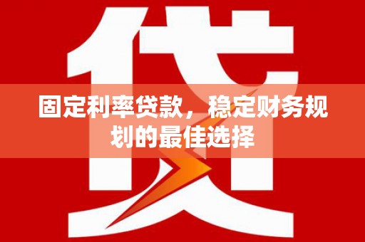金湖固定利率贷款，稳定财务规划的最佳选择