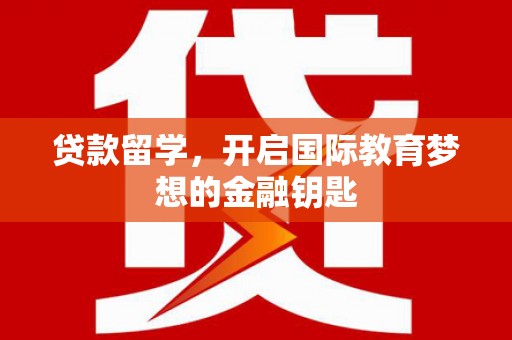 金湖贷款留学，开启国际教育梦想的金融钥匙