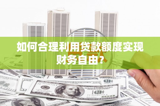金湖如何合理利用贷款额度实现财务自由？