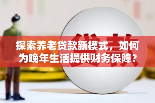 金湖探索养老贷款新模式，如何为晚年生活提供财务保障？