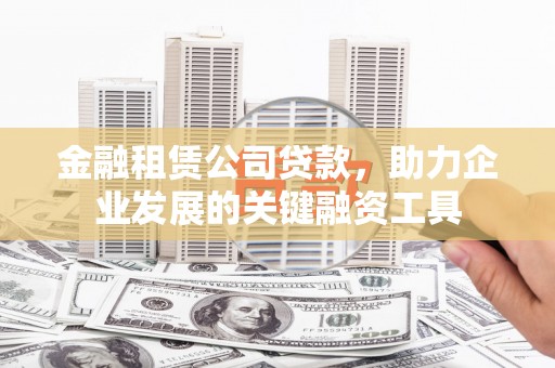 金湖金融租赁公司贷款，助力企业发展的关键融资工具