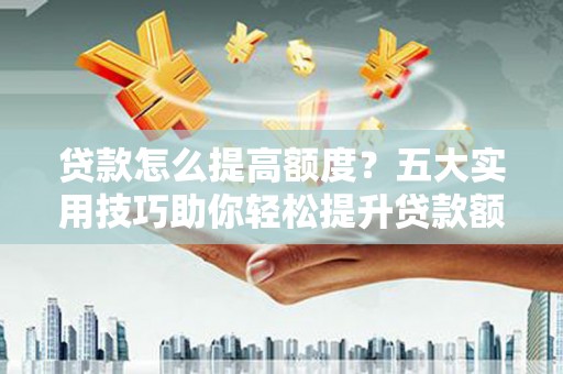 金湖贷款怎么提高额度？五大实用技巧助你轻松提升贷款额度