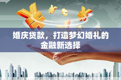 金湖婚庆贷款，打造梦幻婚礼的金融新选择