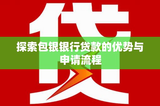 金湖探索包银银行贷款的优势与申请流程