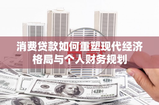 金湖消费贷款如何重塑现代经济格局与个人财务规划