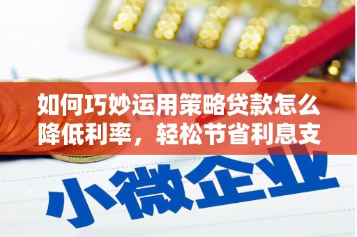 金湖如何巧妙运用策略贷款怎么降低利率，轻松节省利息支出