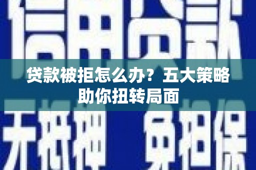 金湖贷款被拒怎么办？五大策略助你扭转局面