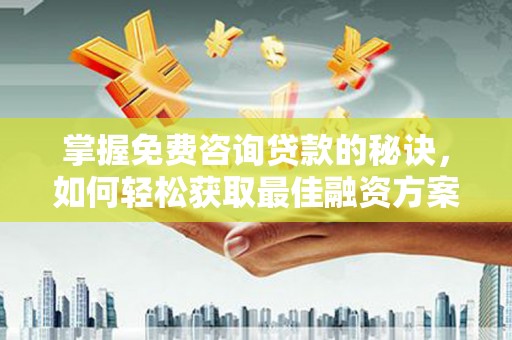 金湖掌握免费咨询贷款的秘诀，如何轻松获取最佳融资方案