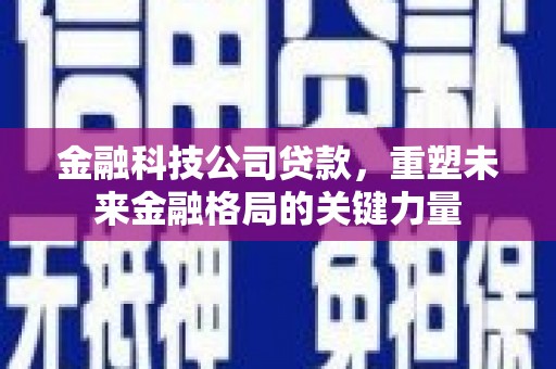 金湖金融科技公司贷款，重塑未来金融格局的关键力量
