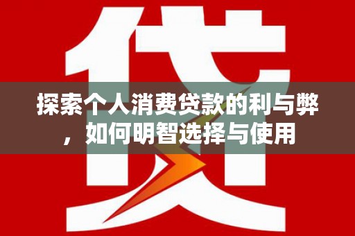 金湖探索个人消费贷款的利与弊，如何明智选择与使用