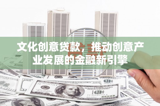 金湖文化创意贷款，推动创意产业发展的金融新引擎