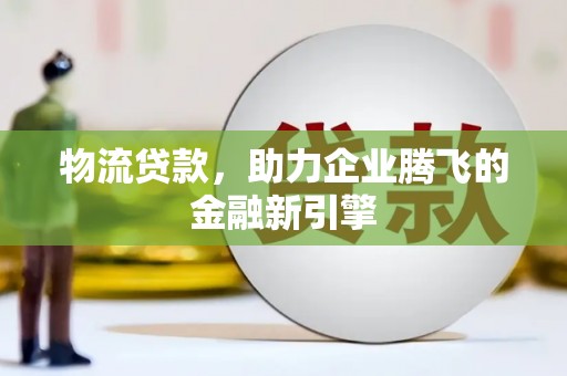 金湖物流贷款，助力企业腾飞的金融新引擎