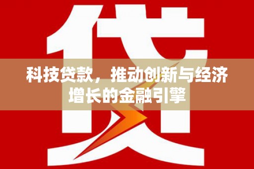 金湖科技贷款，推动创新与经济增长的金融引擎