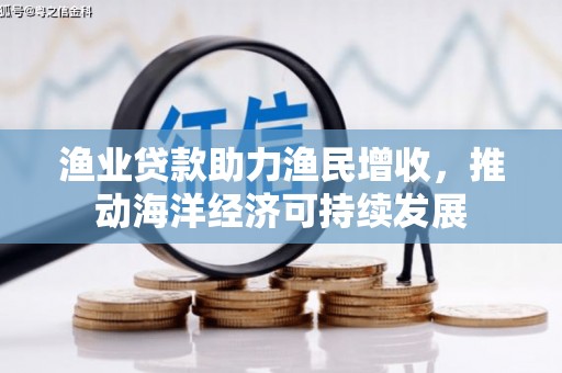金湖渔业贷款助力渔民增收，推动海洋经济可持续发展