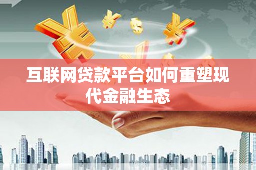 金湖互联网贷款平台如何重塑现代金融生态