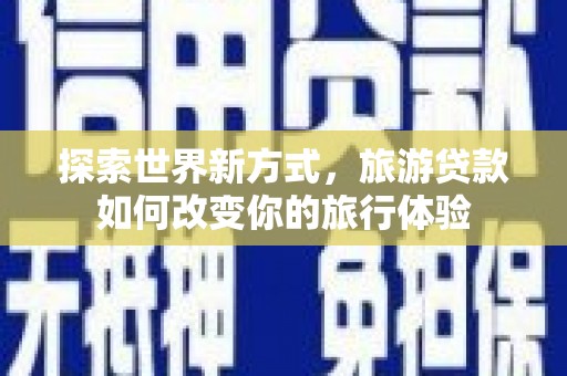 金湖探索世界新方式，旅游贷款如何改变你的旅行体验