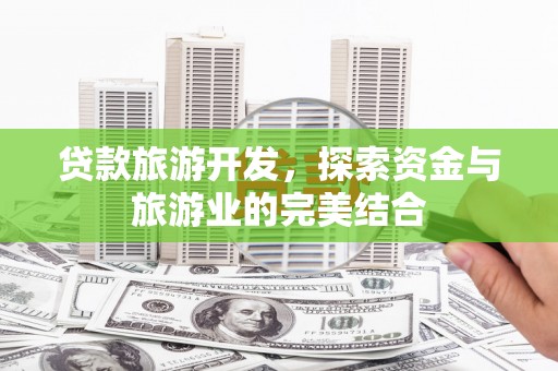金湖贷款旅游开发，探索资金与旅游业的完美结合