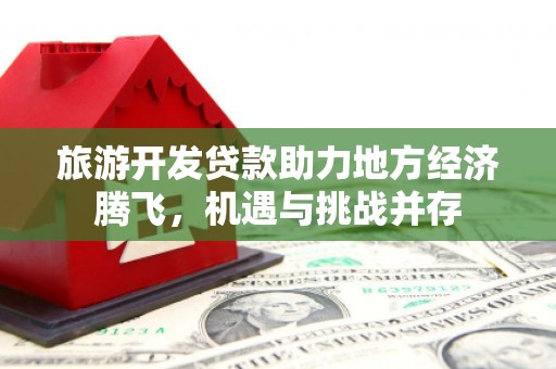 金湖旅游开发贷款助力地方经济腾飞，机遇与挑战并存